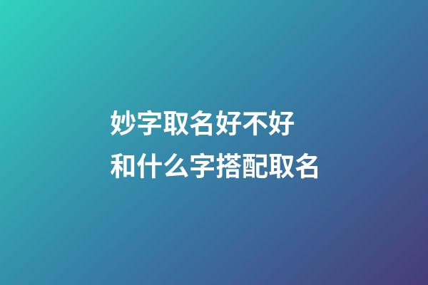 妙字取名好不好 和什么字搭配取名
